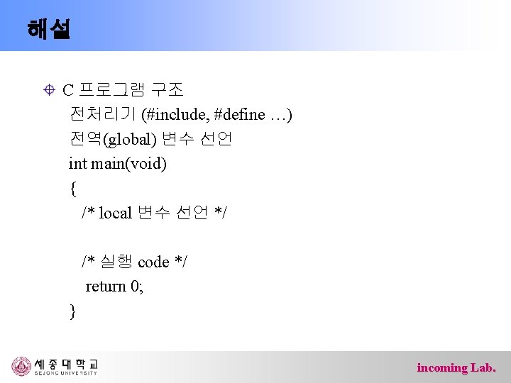 해설 C 프로그램 구조 전처리기 (#include, #define …) 전역(global) 변수 선언 int main(void) {