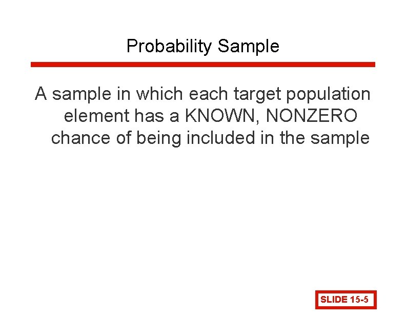 Probability Sample A sample in which each target population element has a KNOWN, NONZERO Probability Sample A sample in which each target population element has a KNOWN, NONZERO
