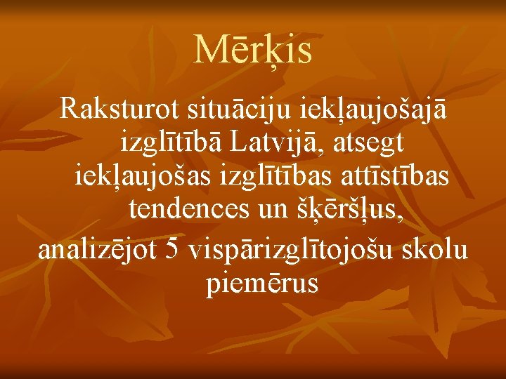 Mērķis Raksturot situāciju iekļaujošajā izglītībā Latvijā, atsegt iekļaujošas izglītības attīstības tendences un šķēršļus, analizējot