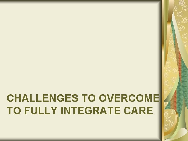CHALLENGES TO OVERCOME TO FULLY INTEGRATE CARE 