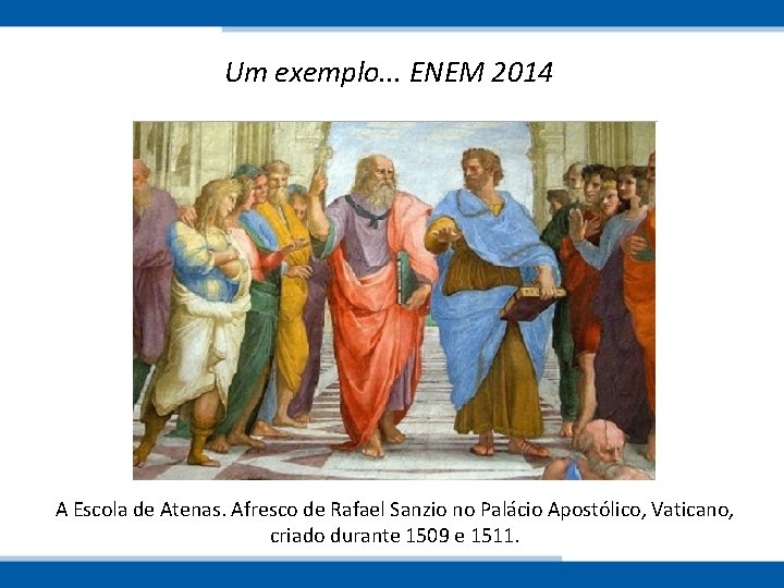 Um exemplo. . . ENEM 2014 A Escola de Atenas. Afresco de Rafael Sanzio