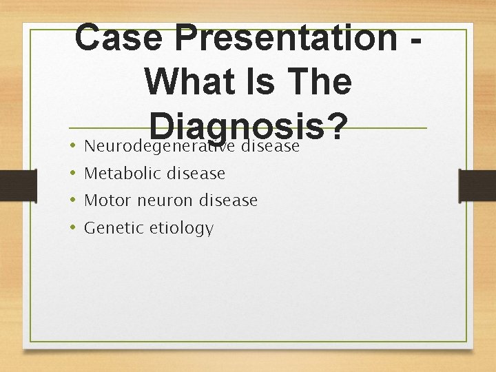 Case Presentation What Is The Diagnosis? • Neurodegenerative disease • Metabolic disease • Motor