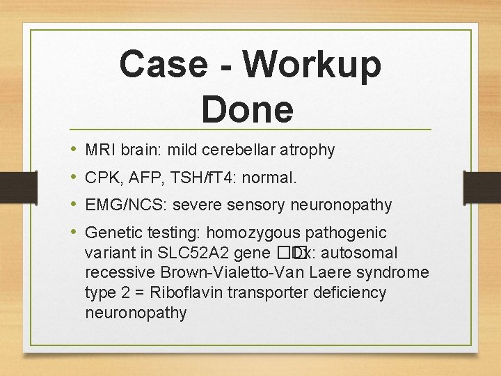 Case - Workup Done • • MRI brain: mild cerebellar atrophy CPK, AFP, TSH/f.