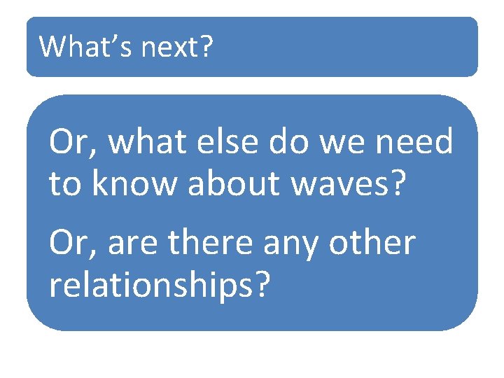 What’s next? Or, what else do we need to know about waves? Or, are