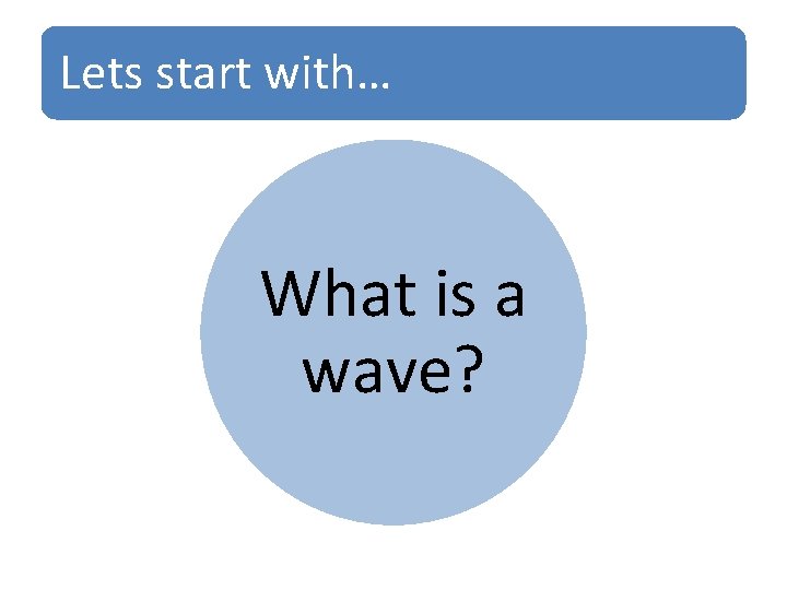 Lets start with… What is a wave? 