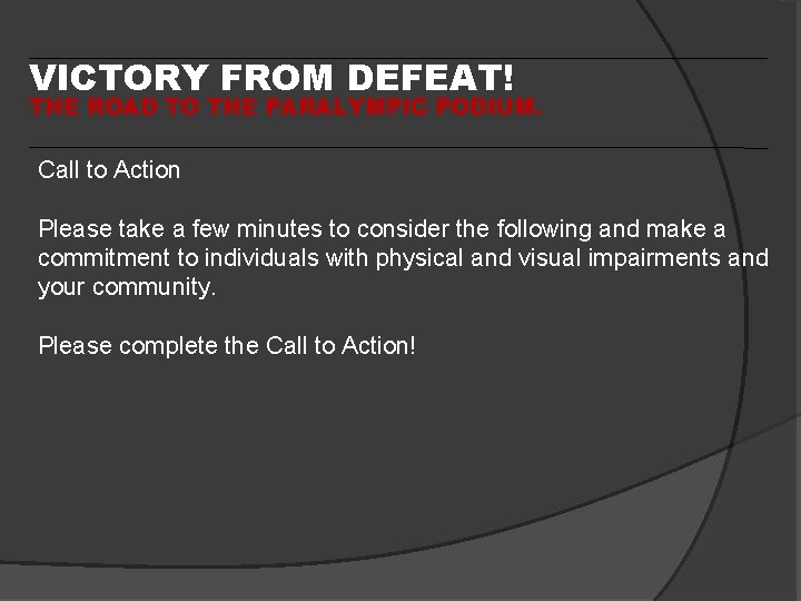 VICTORY FROM DEFEAT! THE ROAD TO THE PARALYMPIC PODIUM. Call to Action Please take