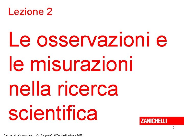 Lezione 2 Le osservazioni e le misurazioni nella ricerca scientifica 7 Curtis et al. Lezione 2 Le osservazioni e le misurazioni nella ricerca scientifica 7 Curtis et al.