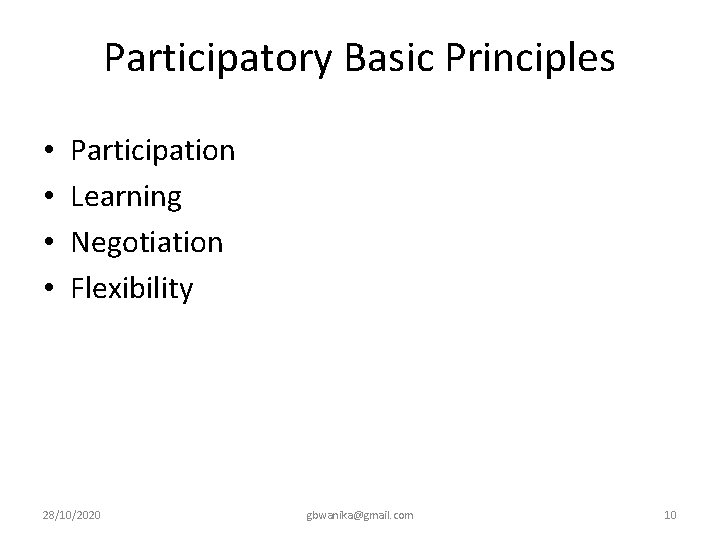 Participatory Basic Principles • • Participation Learning Negotiation Flexibility 28/10/2020 gbwanika@gmail. com 10 