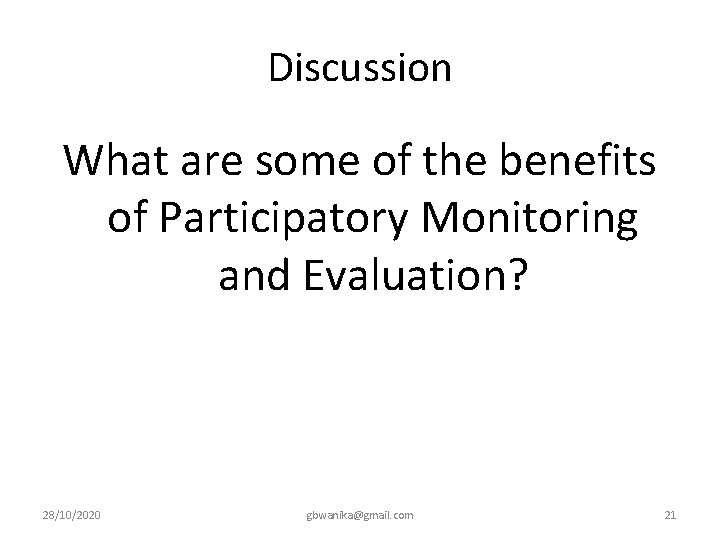 Discussion What are some of the benefits of Participatory Monitoring and Evaluation? 28/10/2020 gbwanika@gmail.