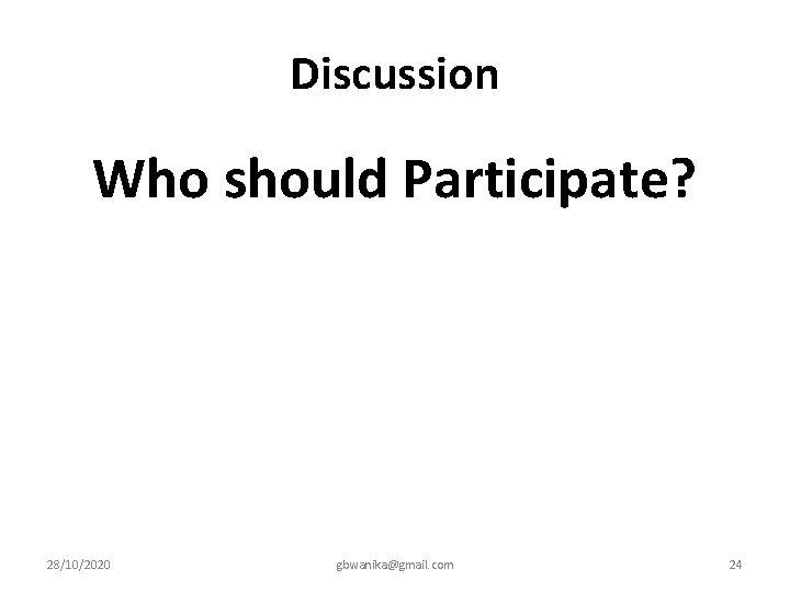 Discussion Who should Participate? 28/10/2020 gbwanika@gmail. com 24 