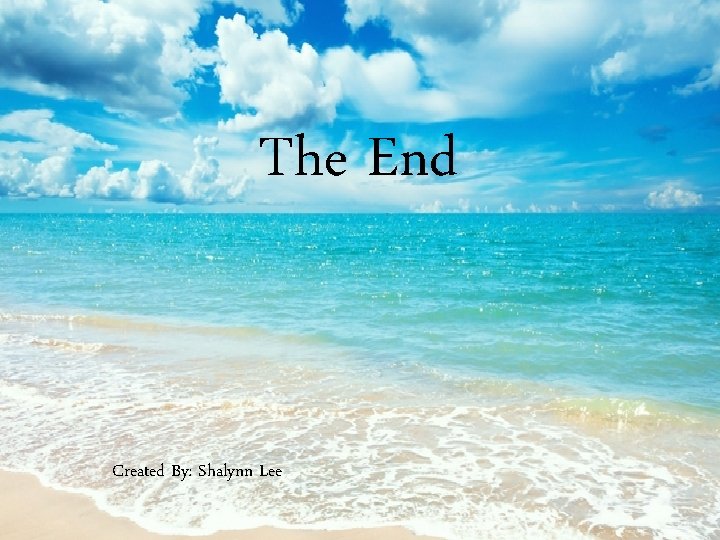 The End Created By: Shalynn Lee 