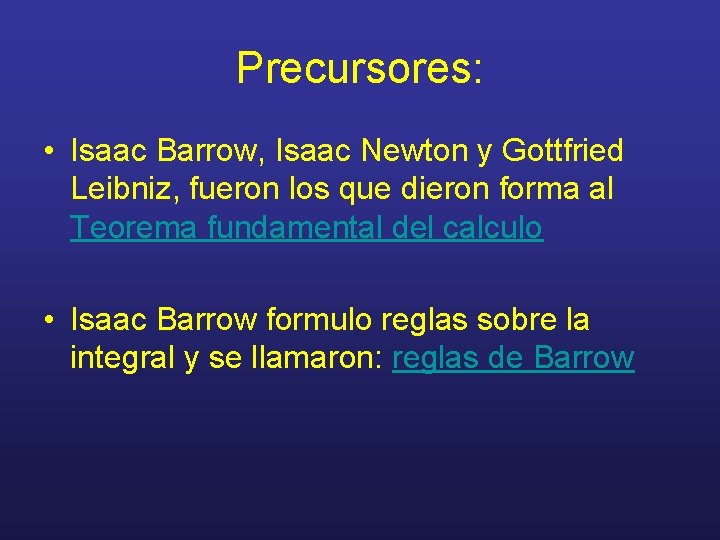 Precursores: • Isaac Barrow, Isaac Newton y Gottfried Leibniz, fueron los que dieron forma