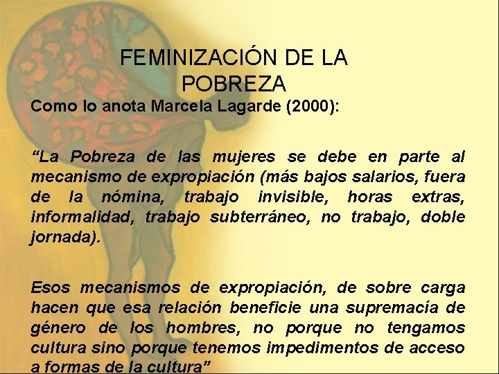 FEMINIZACIÓN DE LA POBREZA Como lo anota Marcela Lagarde (2000): “La Pobreza de las