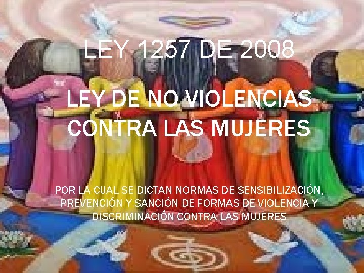 LEY 1257 DE 2008 LEY DE NO VIOLENCIAS CONTRA LAS MUJERES POR LA CUAL