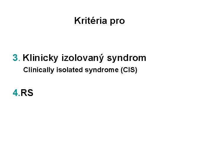 Kritéria pro 3. Klinicky izolovaný syndrom Clinically isolated syndrome (CIS) 4. RS 