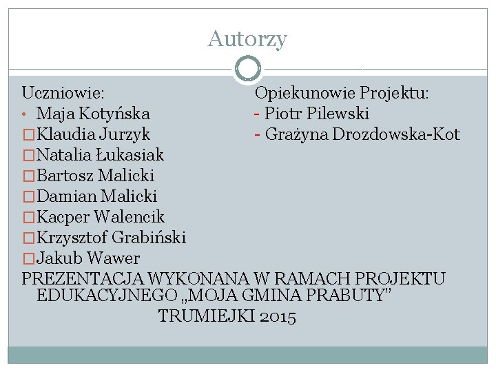 Autorzy Uczniowie: Opiekunowie Projektu: • Maja Kotyńska - Piotr Pilewski �Klaudia Jurzyk - Grażyna