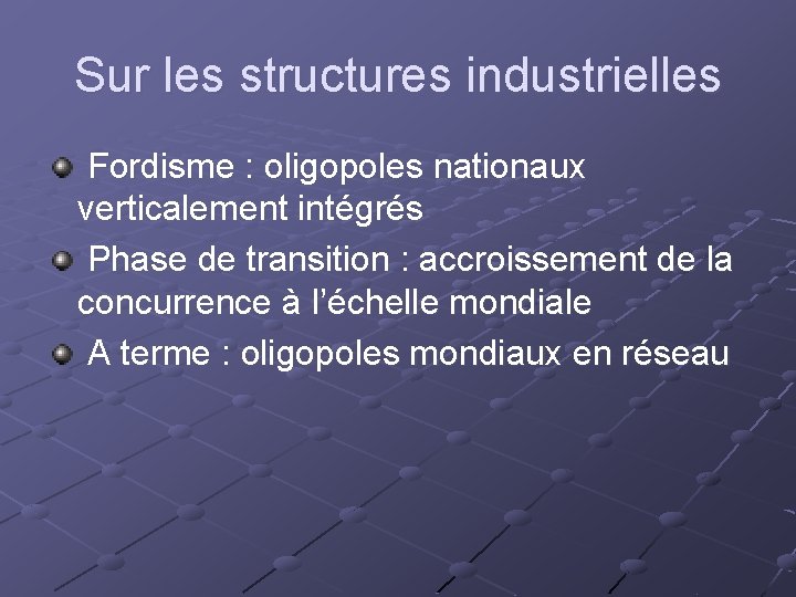 Sur les structures industrielles Fordisme : oligopoles nationaux verticalement intégrés Phase de transition :