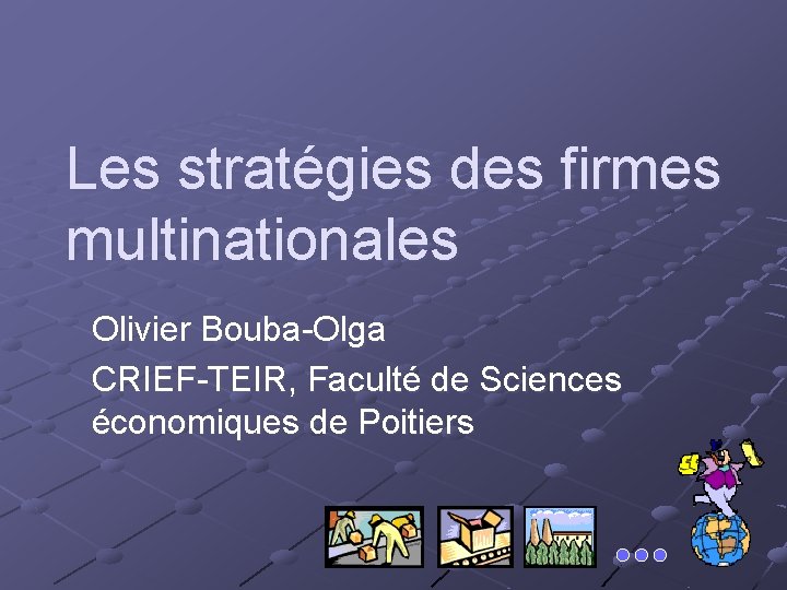 Les stratégies des firmes multinationales Olivier Bouba-Olga CRIEF-TEIR, Faculté de Sciences économiques de Poitiers