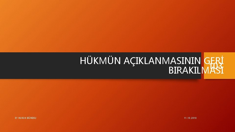 HÜKMÜN AÇIKLANMASININ GERİ 103 BIRAKILMASI EY HUKUK BÜROSU 11. 10. 2018 