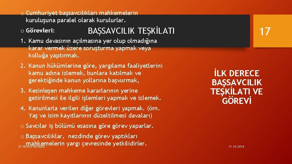 o Cumhuriyet başsavcılıkları mahkemelerin kuruluşuna paralel olarak kurulurlar. o Görevleri: 17 BAŞSAVCILIK TEŞKİLATI 1.