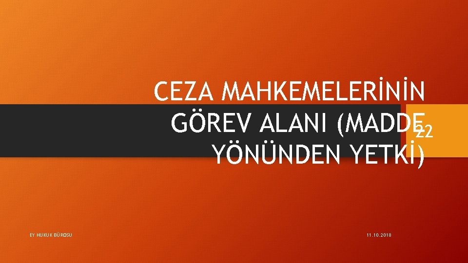 CEZA MAHKEMELERİNİN GÖREV ALANI (MADDE 22 YÖNÜNDEN YETKİ) EY HUKUK BÜROSU 11. 10. 2018