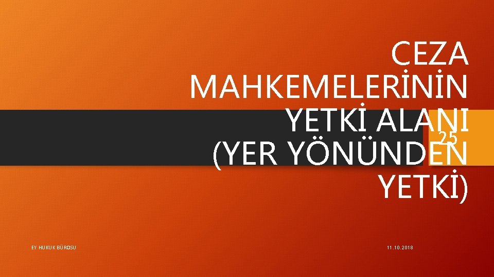 CEZA MAHKEMELERİNİN YETKİ ALANI 25 (YER YÖNÜNDEN YETKİ) EY HUKUK BÜROSU 11. 10. 2018