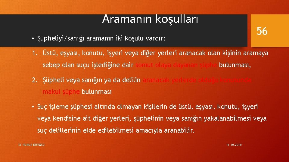 Aramanın koşulları 56 • Şüpheliyi/sanığı aramanın iki koşulu vardır: 1. Üstü, eşyası, konutu, işyeri