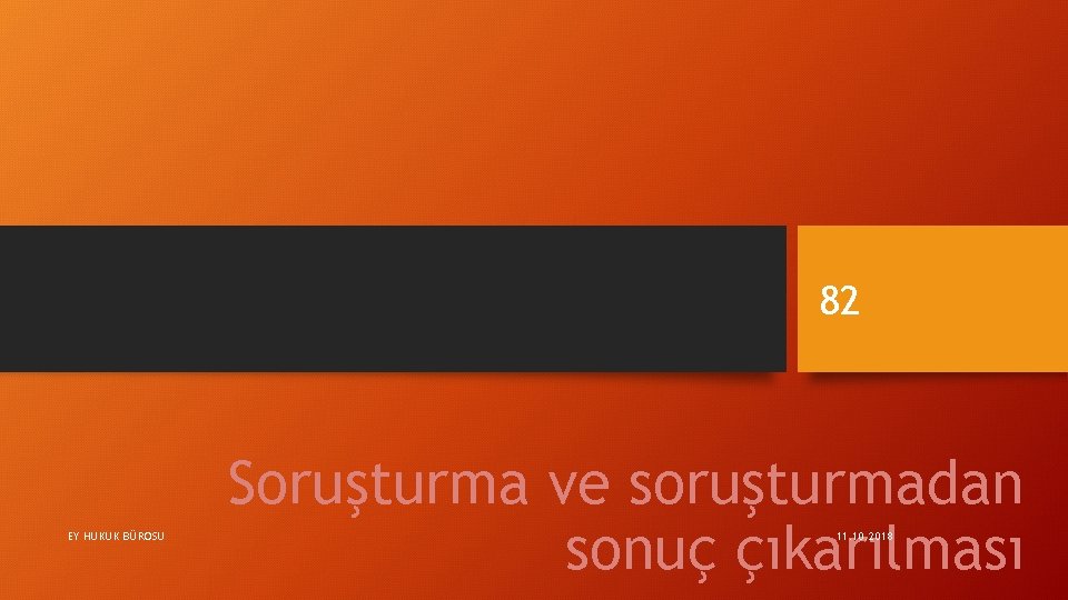 82 EY HUKUK BÜROSU Soruşturma ve soruşturmadan sonuç çıkarılması 11. 10. 2018 