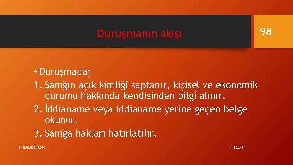 98 Duruşmanın akışı • Duruşmada; 1. Sanığın açık kimliği saptanır, kişisel ve ekonomik durumu