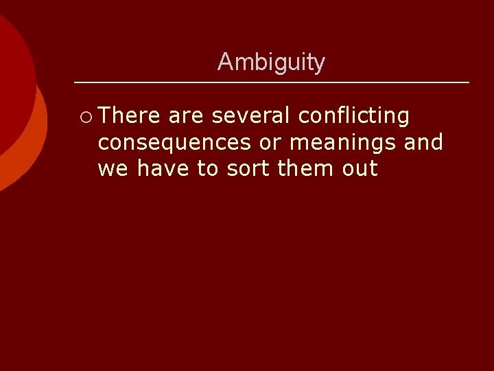Ambiguity ¡ There are several conflicting consequences or meanings and we have to sort