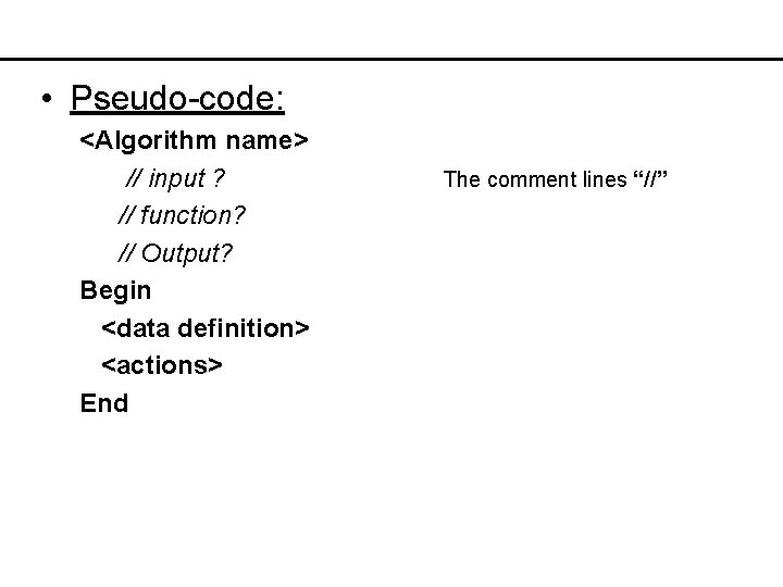  • Pseudo-code: <Algorithm name> // input ? // function? // Output? Begin <data