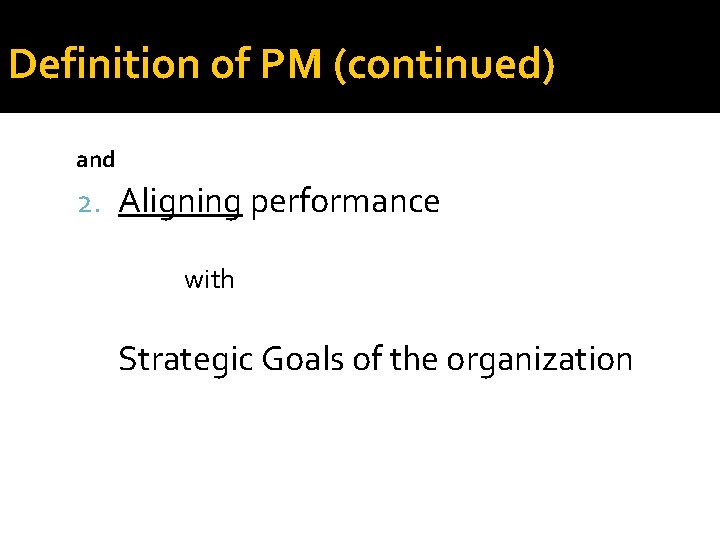 Definition of PM (continued) and 2. Aligning performance with Strategic Goals of the organization