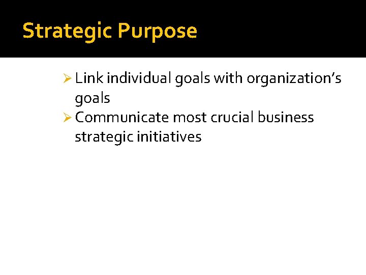 Strategic Purpose Ø Link individual goals with organization’s goals Ø Communicate most crucial business