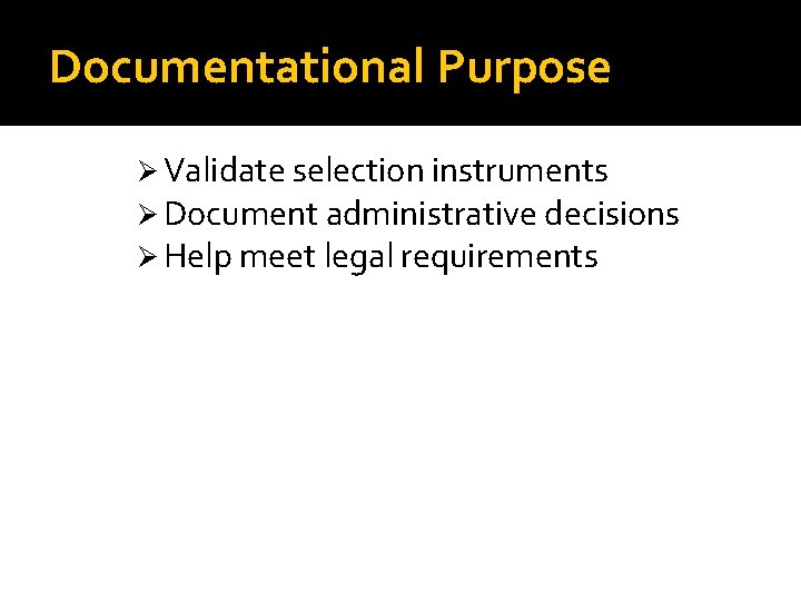 Documentational Purpose Ø Validate selection instruments Ø Document administrative decisions Ø Help meet legal