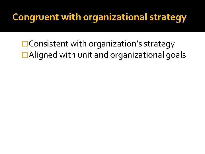 Congruent with organizational strategy �Consistent with organization’s strategy �Aligned with unit and organizational goals