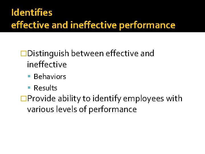 Identifies effective and ineffective performance �Distinguish between effective and ineffective Behaviors Results �Provide ability