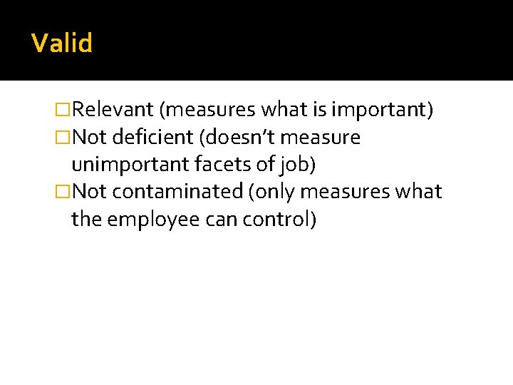 Valid �Relevant (measures what is important) �Not deficient (doesn’t measure unimportant facets of job)