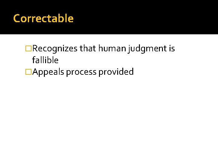 Correctable �Recognizes that human judgment is fallible �Appeals process provided 