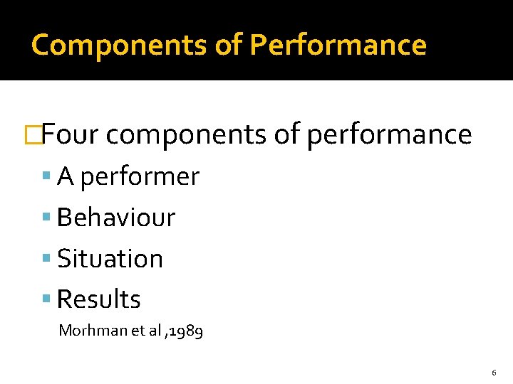 Components of Performance �Four components of performance A performer Behaviour Situation Results Morhman et