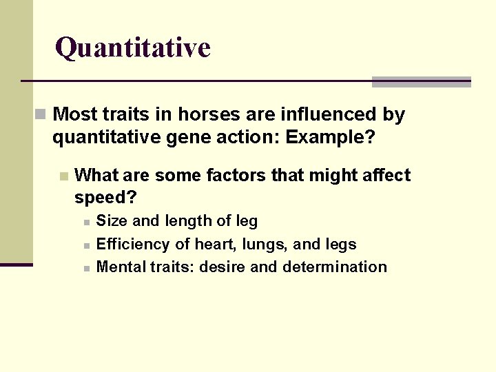 Quantitative n Most traits in horses are influenced by quantitative gene action: Example? n