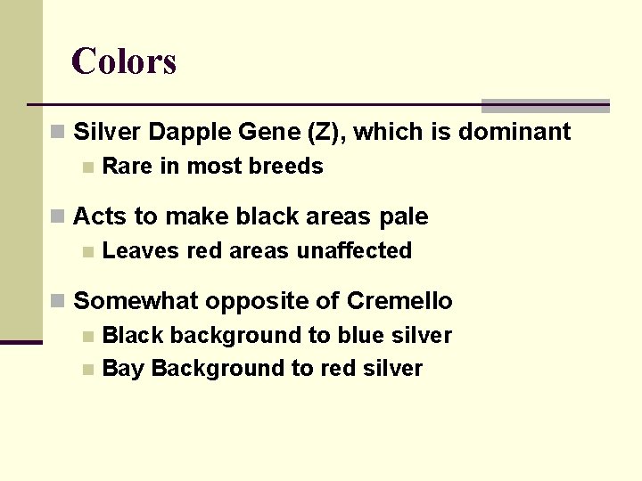 Colors n Silver Dapple Gene (Z), which is dominant n Rare in most breeds