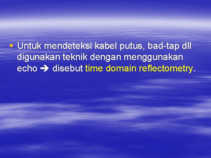 § Untuk mendeteksi kabel putus, bad-tap dll digunakan teknik dengan menggunakan echo disebut time