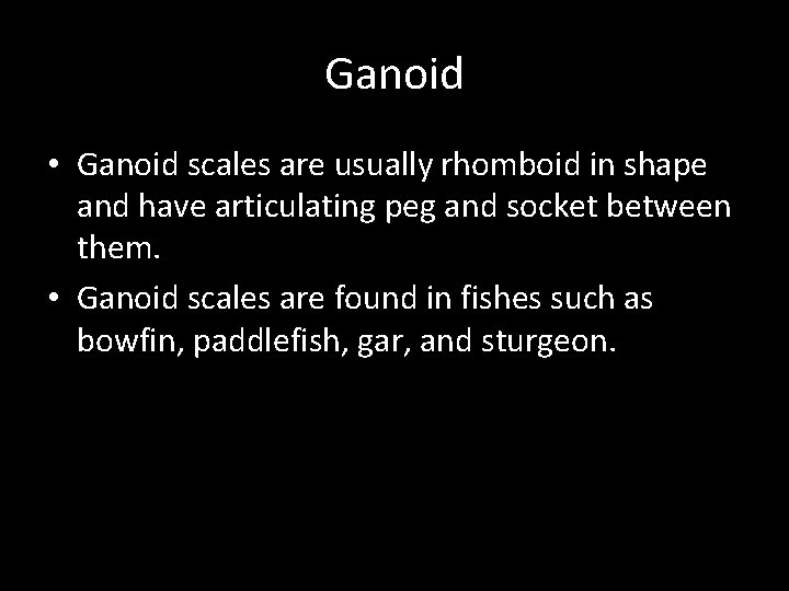 Ganoid • Ganoid scales are usually rhomboid in shape and have articulating peg and