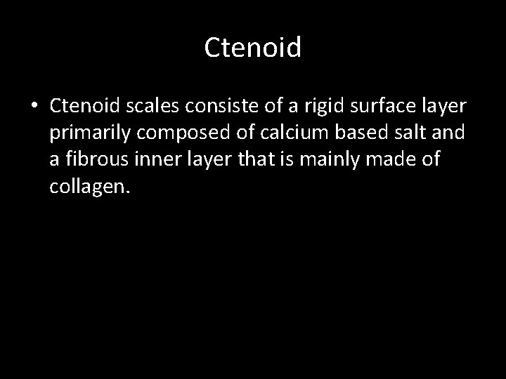 Ctenoid • Ctenoid scales consiste of a rigid surface layer primarily composed of calcium