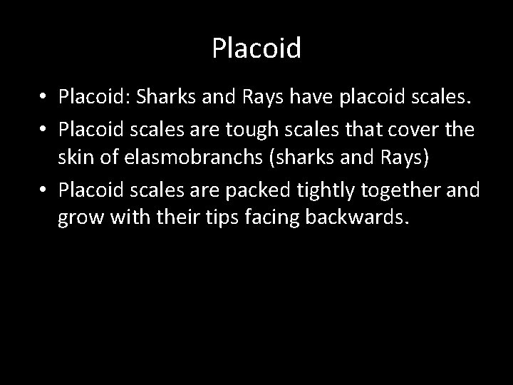 Placoid • Placoid: Sharks and Rays have placoid scales. • Placoid scales are tough