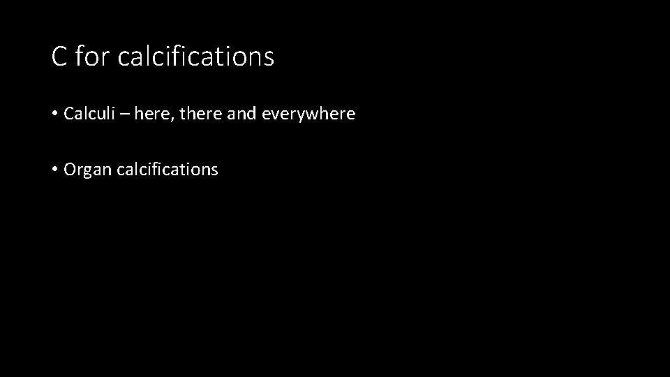 C for calcifications • Calculi – here, there and everywhere • Organ calcifications 