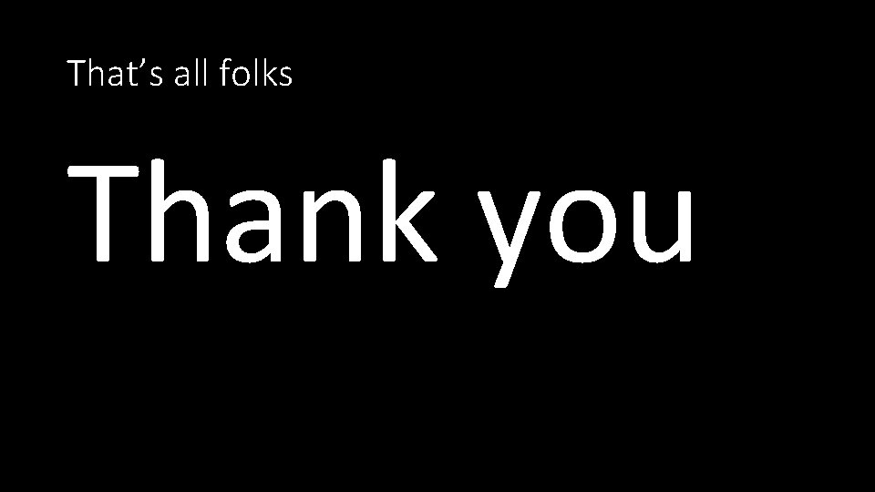 That’s all folks Thank you 