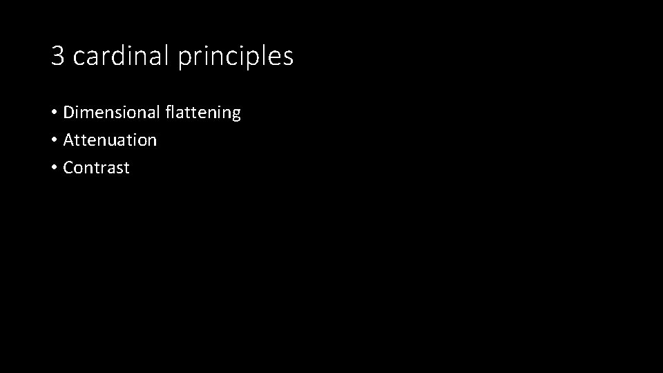 3 cardinal principles • Dimensional flattening • Attenuation • Contrast 