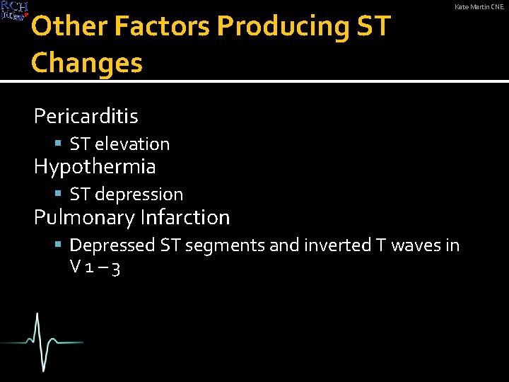 Other Factors Producing ST Changes Kate Martin CNE Pericarditis ST elevation Hypothermia ST depression