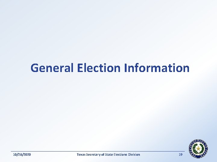 General Election Information 10/28/2020 Texas Secretary of State Elections Division 19 